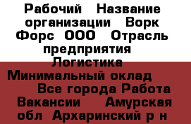 Рабочий › Название организации ­ Ворк Форс, ООО › Отрасль предприятия ­ Логистика › Минимальный оклад ­ 26 000 - Все города Работа » Вакансии   . Амурская обл.,Архаринский р-н